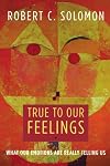 True to Our Feelings: What Our Emotions Are Really Telling Us