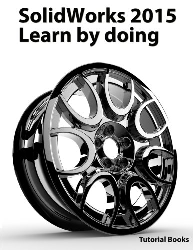 SolidWorks 2015  Learn by doing (Part, Assembly, Drawings, Sheet metal, Surface Design, Mold Tools, Weldments, DimXpert, and Rendering)