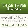These Three Remain: A Novel of Fitzwilliam Darcy, Gentleman