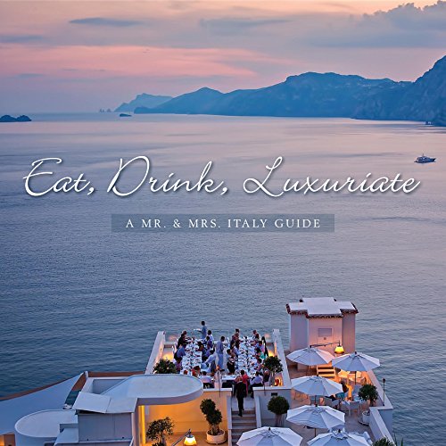 EAT, DRINK, LUXURIATE: A MR. & MRS. ITALY GUIDE