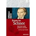 Rosen im Schnee: Katharina Luther, geborene von Bora - Eine Frau wagt ihr Leben