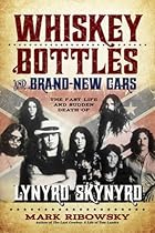 Whiskey Bottles and Brand-New Cars: The Fast Life and Sudden Death of Lynyrd Skynyrd Whiskey Bottles and Brand-New Cars: The Fast Life and Sudden Death of Lynyrd Skynyrd