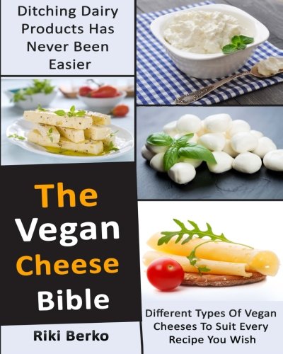 The Vegan Cheese Bible: Ditching Dairy Products Has Never Been Easier, by Riki Berko