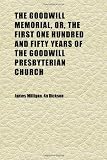 The Goodwill Memorial, Or, the First One Hundred and Fifty Years of the Goodwill Presbyterian Church; Montgomery, Orange Co., N.y.