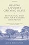 Healing a Spouse's Grieving Heart: 100 Practical Ideas after Your Husband or Wife Dies (Healing a Grieving Heart)