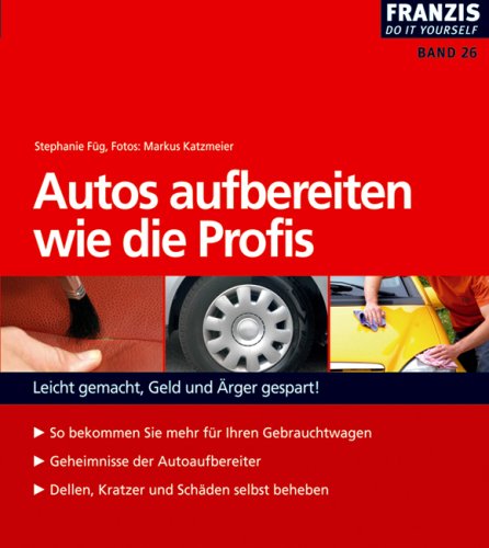 Autos aufbereiten wie die Profis: Leicht gemacht, Geld und Ärger gespart!