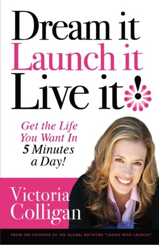 Dream It! Launch It! Live It!: Get the Life You Want in 5 Minutes a Day!, by Victoria Colligan