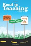 Road to Teaching: A Guide to Teacher Training, Student Teaching, and Finding a Job