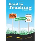 Road to Teaching: A Guide to Teacher Training, Student Teaching, and Finding a Job