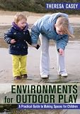 Environments for Outdoor Play: A Practical Guide to Making Space for Children