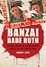 Banzai Babe Ruth: Baseball, Espionage, and Assassination during the 1934 Tour of Japan