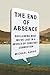 The End of Absence: Reclaiming What We've Lost in a World of Constant Connection