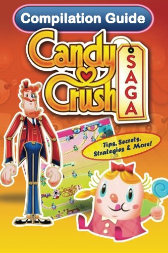 Candy Crush Saga Compilation Guide: Tips, Secrets, Strategies & More! (Game App Guides) (Volume 3)