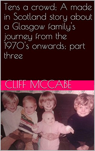 Tens a crowd; A made in Scotland story about a Glasgow family's journey from the 1970's onwards; part three (Ten's a crowd Book 3)