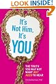 It's Not Him, it's You: The Truth You May Not Want - But Need - to Hear