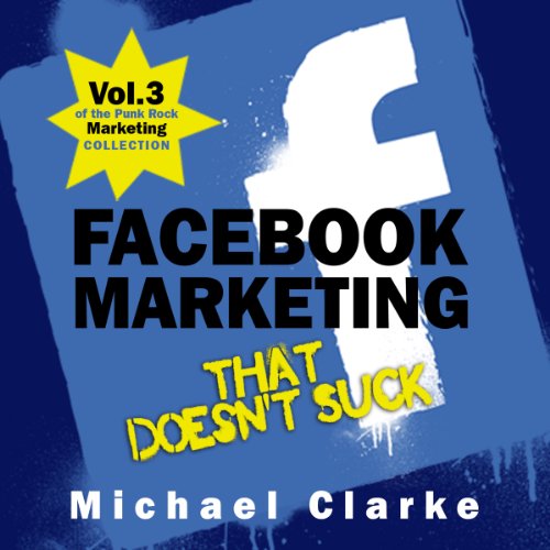 Facebook Marketing That Doesn't Suck: The Punk Rock Marketing Collection, Volume 3 Facebook Marketing That Doesn't Suck: The Punk Rock Marketing Collection, Volume 3