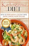 THE SECRET OF KETOGENIC DIET: Keys to rapid weight loss in 7 days, faster, simpler, more efficient. (Lose Weight Within 7 Days and Ketogenic Diet Recipes Under 30 Minutes)