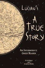 Lucian's A True Story: An Intermediate Greek Reader: Greek Text with Running Vocabulary and Commentary