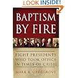 Baptism by Fire: Eight Presidents Who Took Office in Times of Crisis by Mark K. Updegrove