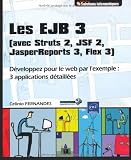 Les EJB 3 (avec Struts 2, JSF 2, JasperReports 3, Flex 3) : DÃ©veloppez pour le web par l'exemple : 3 applications dÃ©taillÃ©es