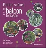 Petites sc�nes de balcons & terrasse : 100 plantes pour compositions faciles � r�aliser