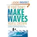 If You Don't Make Waves, You'll Drown: 10 Hard Charging Strategies for Leading in Politically Correct Times