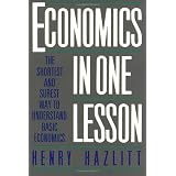 Economics in One Lesson: The Shortest and Surest Way to Understand Basic Economics ~ Henry Hazlitt