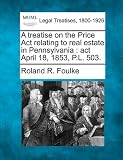 A treatise on the Price Act relating to real estate in Pennsylvania: act April 18, 1853, P.L. 503.