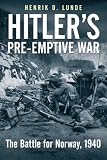 Hitler's Preemptive War: The Battle for Norway, 1940 - History's First Special Operations Campaign