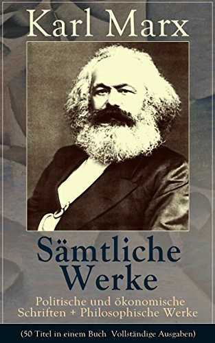 Sämtliche Werke: Politische und ökonomische Schriften + Philosophische Werke (50 Titel in einem Buch ­ Vollständige Ausgaben): Biografie + Das Kapital ... + Lohn, Preis und Profit... (German Edition)