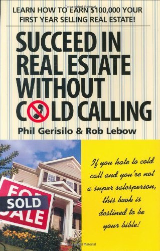 Succeed in Real Estate Without Cold Calling: Learn How to Earn $100,000 Your First Year Selling Real Estate!