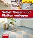 Selbst Fliesen und Platten verlegen: Schritt f&uuml;r Schritt richtig gemacht. Von kompetenten Fachautoren und Spezialisten verfasst mit fundierten ... ... sowie zahlreiche Profi- und Sicherheitstipps