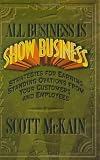 All Business Is Show Business: Strategies For Earning Standing Ovations From Your Customers