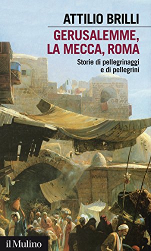 Gerusalemme, La Mecca, Roma: Storie di pellegrinaggi e di pellegrini (Intersezioni) (Italian Edition)