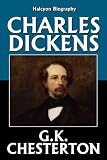 Charles Dickens by G.K. Chesterton (Unexpurgated Edition) (Halcyon Biography)