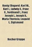 Knig (Ungarn): Karl VI., Karl I., Ludwig II., Franz II., Ferdinand I., Franz Joseph I., Joseph II., Maria Theresia, Leopold I., Sigis-