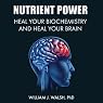 Nutrient Power: Heal Your Biochemistry and Heal Your Brain