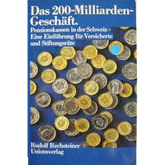 Das 200-Milliarden-Gesch�ft. Pensionskassen in der Schweiz - Eine Einf�hrung f�r Versicherte und Stiftungsr�te