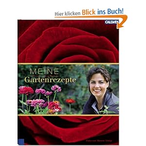 Meine Gartenrezepte: Inspirationen einer leidenschaftlichen Gärtnerin
