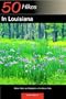 50 Hikes in Louisiana: Walks, Hikes, and Backpacks in the Bayou State, First Edition