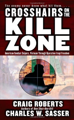 Crosshairs on the Kill Zone: American Combat Snipers, Vietnam through Operation Iraqi Freedom, by Charles W. Sasser, Craig Roberts Crosshairs on the Kill Zone: American Combat Snipers, Vietnam through Operation Iraqi Freedom, by Charles W. Sasser, Craig Roberts