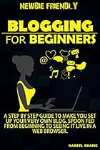 Blogging For Beginners: A beginner's guide to blogging for dummies - Spoon fed untill your blog is live on Internet Blogging For Beginners: A beginner's guide to blogging for dummies - Spoon fed untill your blog is live on Internet
