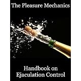The Pleasure Mechanics Handbook on Ejaculation Control: How to Delay Ejaculation and Last Longer in Bed