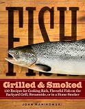 Fish Grilled & Smoked: 150 Recipes for Cooking Rich, Flavorful Fish on the Backyard Grill, Streamside, or in a Home Smoker