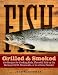 Fish Grilled & Smoked: 150 Recipes for Cooking Rich, Flavorful Fish on the Backyard Grill, Streamside, or in a Home Smoker