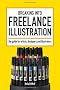 Breaking into Freelance Illustration: A Guide for Artists, Designers and Illustrators