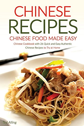 Chinese Recipes - Chinese Food Made Easy: Chinese Cookbook with 26 Quick and Easy Authentic Chinese Recipes to Try at Home