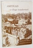 Ashtead, a village transformed : a history of Ashtead from the earliest times to the present day