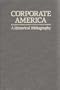 Corporate America: A Historical Bibliography (ABC-Clio Research Guides, 5)