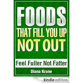 FOODS THAT FILL YOU UP NOT OUT - Feel Fuller Not Fatter - Stop Feeling Hungry - Simple SUPERFOODS to Naturally Control Your Appetite